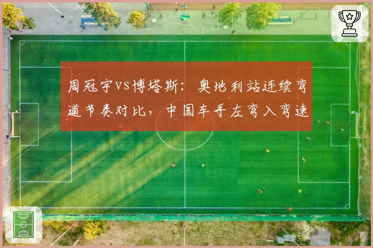 周冠宇vs博塔斯：奥地利站连续弯道节奏对比，中国车手左弯入弯速度提升明显