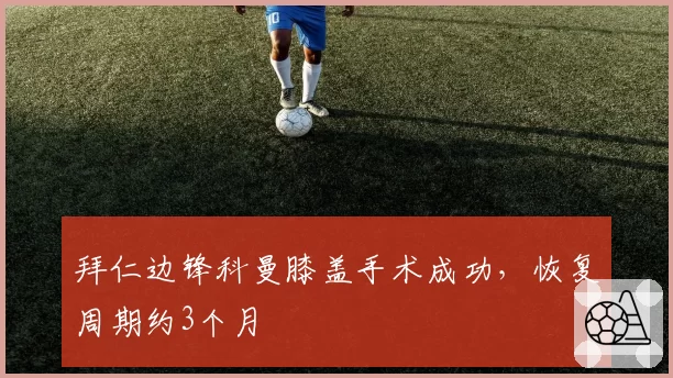 拜仁边锋科曼膝盖手术成功，恢复周期约3个月