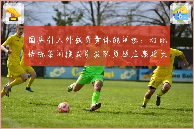 国乒引入外教负责体能训练，对比传统集训模式引发队员适应期延长争议
