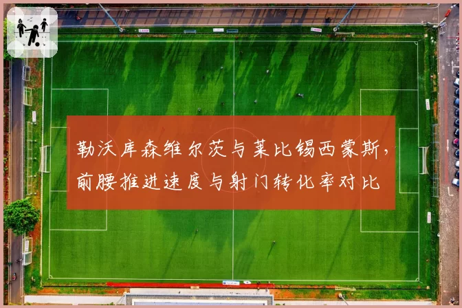 勒沃库森维尔茨与莱比锡西蒙斯，前腰推进速度与射门转化率对比