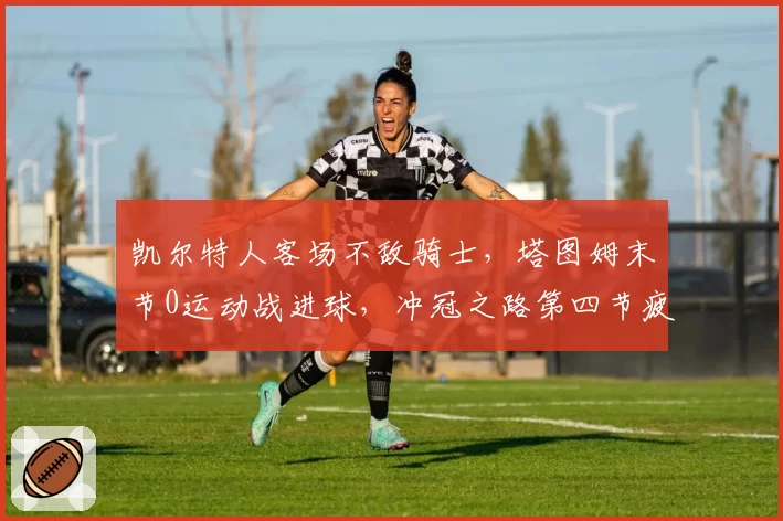 凯尔特人客场不敌骑士,塔图姆末节0运动战进球,冲冠之路第四节疲软痼疾何时解?