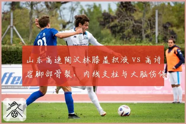 山东高速陶汉林膝盖积液 vs 高诗岩脚部骨裂，内线支柱与大脑伤停影响