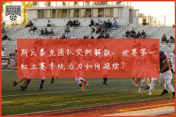斯瓦泰克团队突然解散，世界第一红土赛季统治力如何延续？