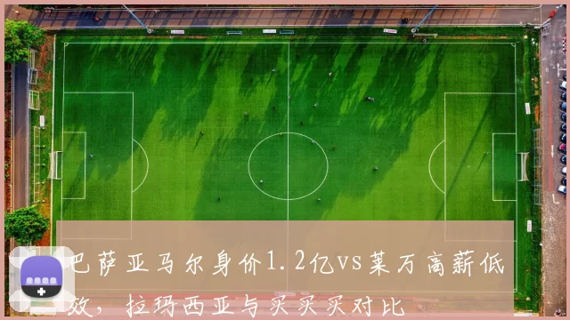 巴萨亚马尔身价1.2亿vs莱万高薪低效，拉玛西亚与买买买对比