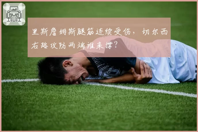 里斯詹姆斯腿筋连续受伤，切尔西右路攻防两端谁来撑？