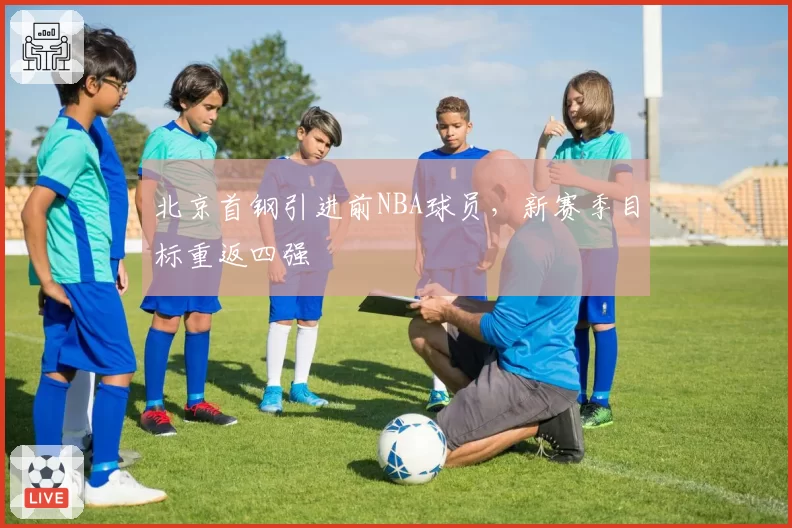 北京首钢引进前NBA球员，新赛季目标重返四强