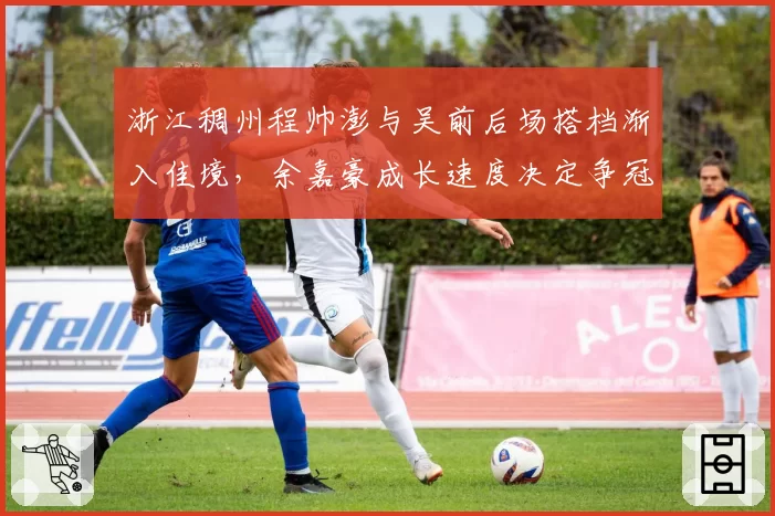 浙江稠州程帅澎与吴前后场搭档渐入佳境，余嘉豪成长速度决定争冠上限