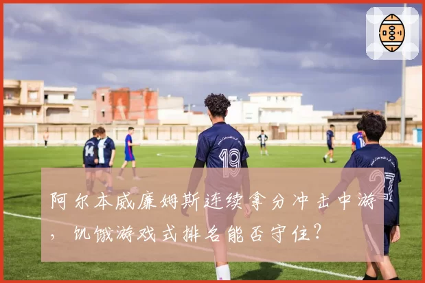 阿尔本威廉姆斯连续拿分冲击中游,饥饿游戏式排名能否守住?