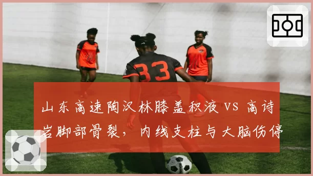 山东高速陶汉林膝盖积液 vs 高诗岩脚部骨裂，内线支柱与大脑伤停影响