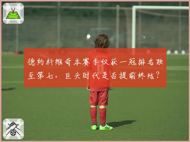 德约科维奇本赛季仅获一冠排名跌至第七，巨头时代是否提前终结？