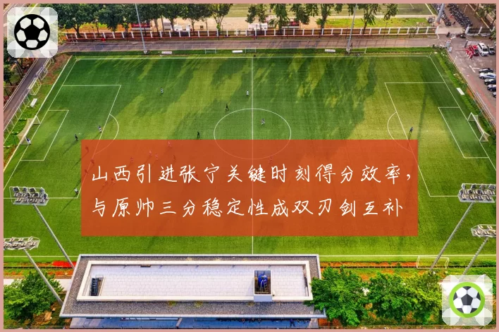 山西引进张宁关键时刻得分效率，与原帅三分稳定性成双刃剑互补